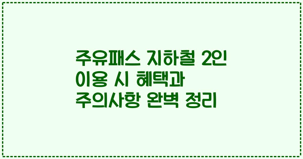 주유패스 지하철 2인 이용 시 혜택과 주의사항 완벽 정리