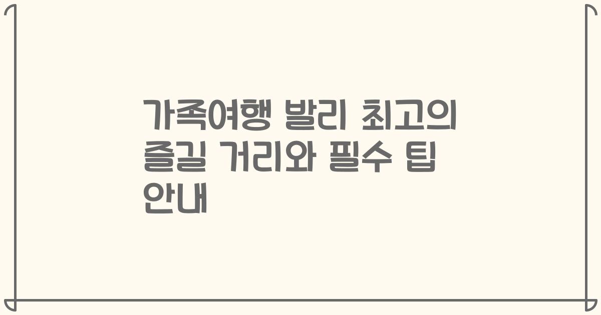 가족여행 발리 최고의 즐길 거리와 필수 팁 안내