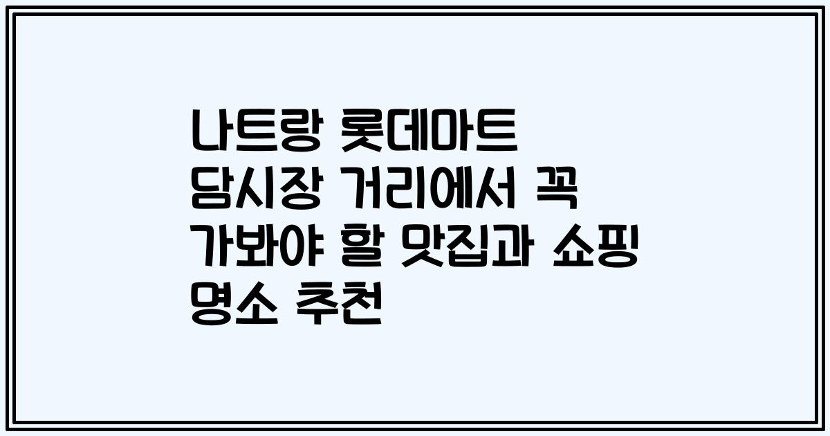 나트랑 롯데마트 담시장 거리에서 꼭 가봐야 할 맛집과 쇼핑 명소 추천