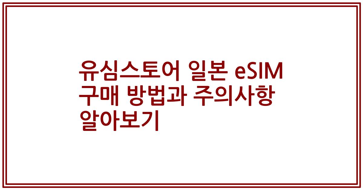 유심스토어 일본 eSIM 구매 방법과 주의사항 알아보기