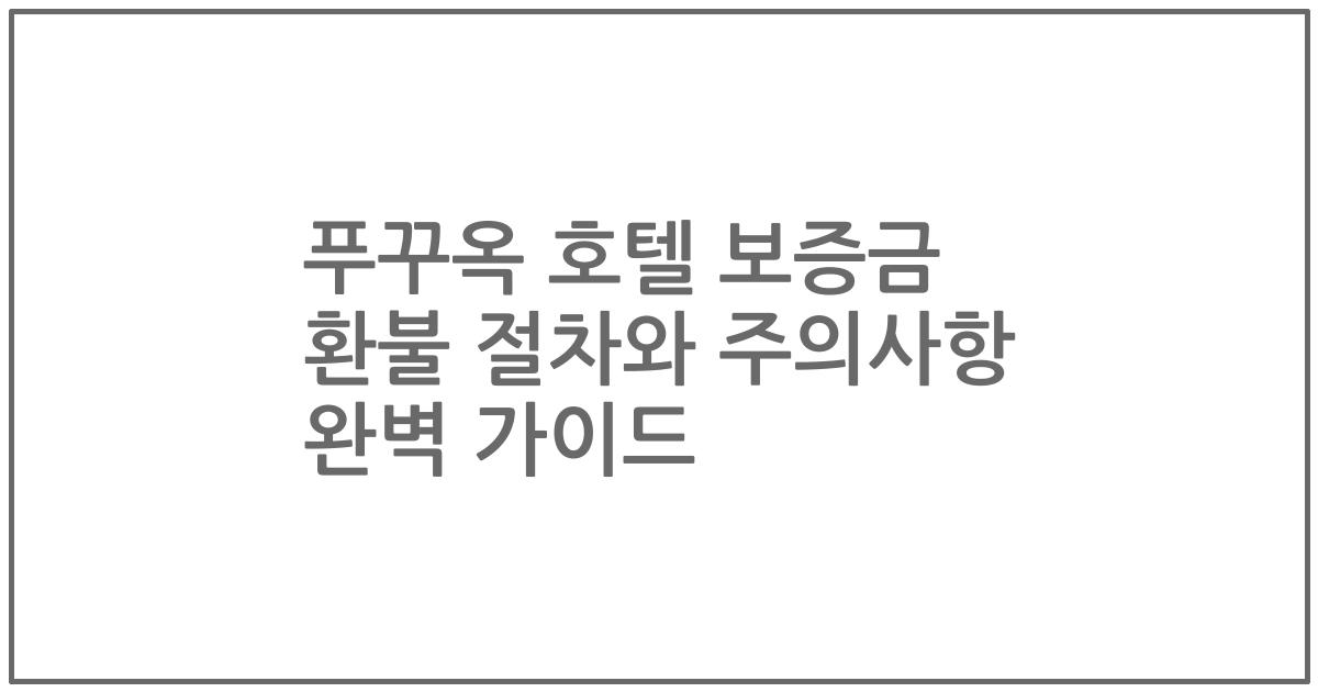 푸꾸옥 호텔 보증금 환불 절차와 주의사항 완벽 가이드