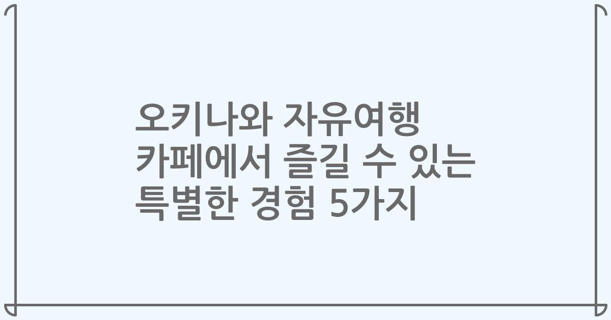 오키나와 자유여행 카페에서 즐길 수 있는 특별한 경험 5가지
