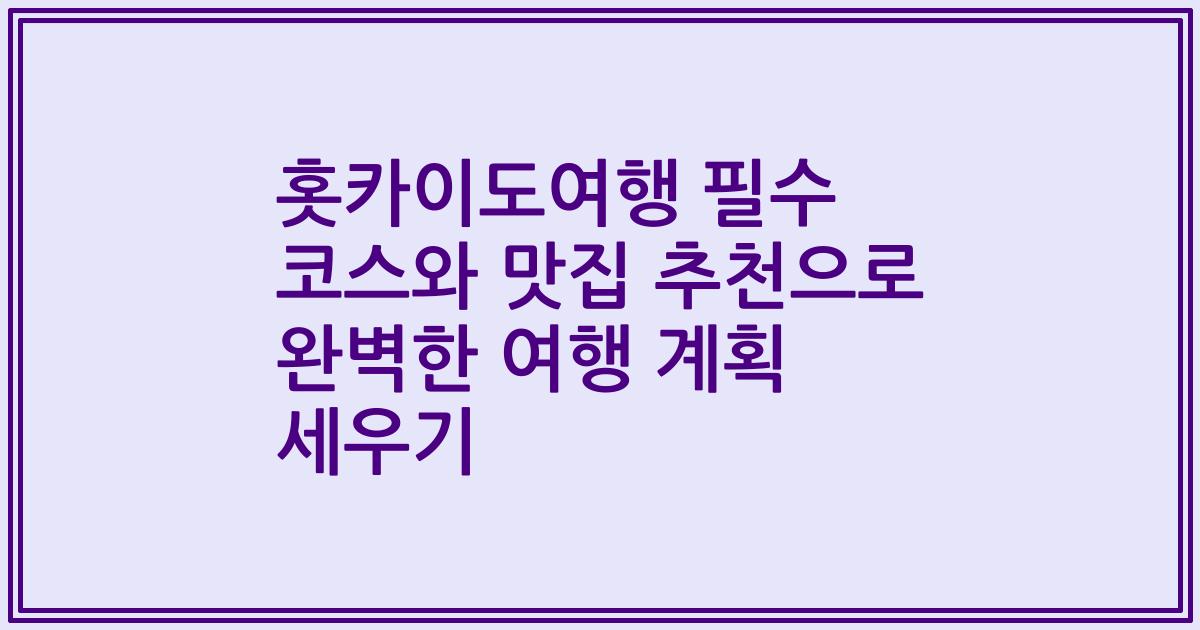 홋카이도여행 필수 코스와 맛집 추천으로 완벽한 여행 계획 세우기