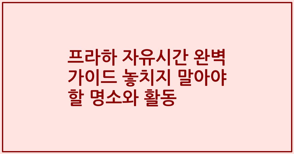 프라하 자유시간 완벽 가이드 놓치지 말아야 할 명소와 활동