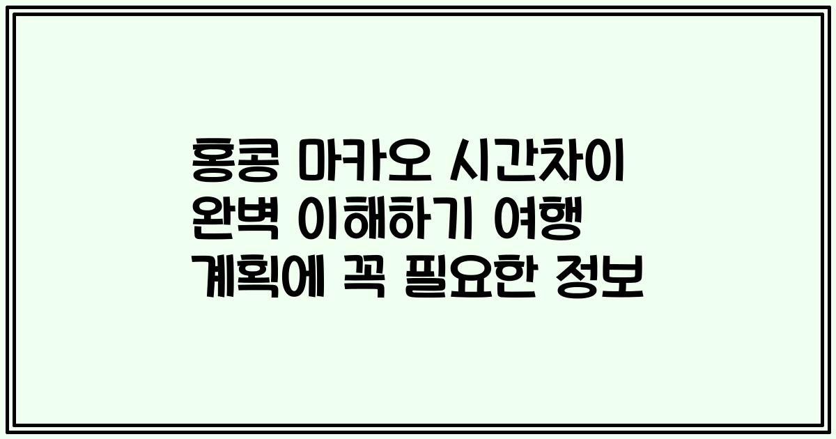 홍콩 마카오 시간차이 완벽 이해하기 여행 계획에 꼭 필요한 정보