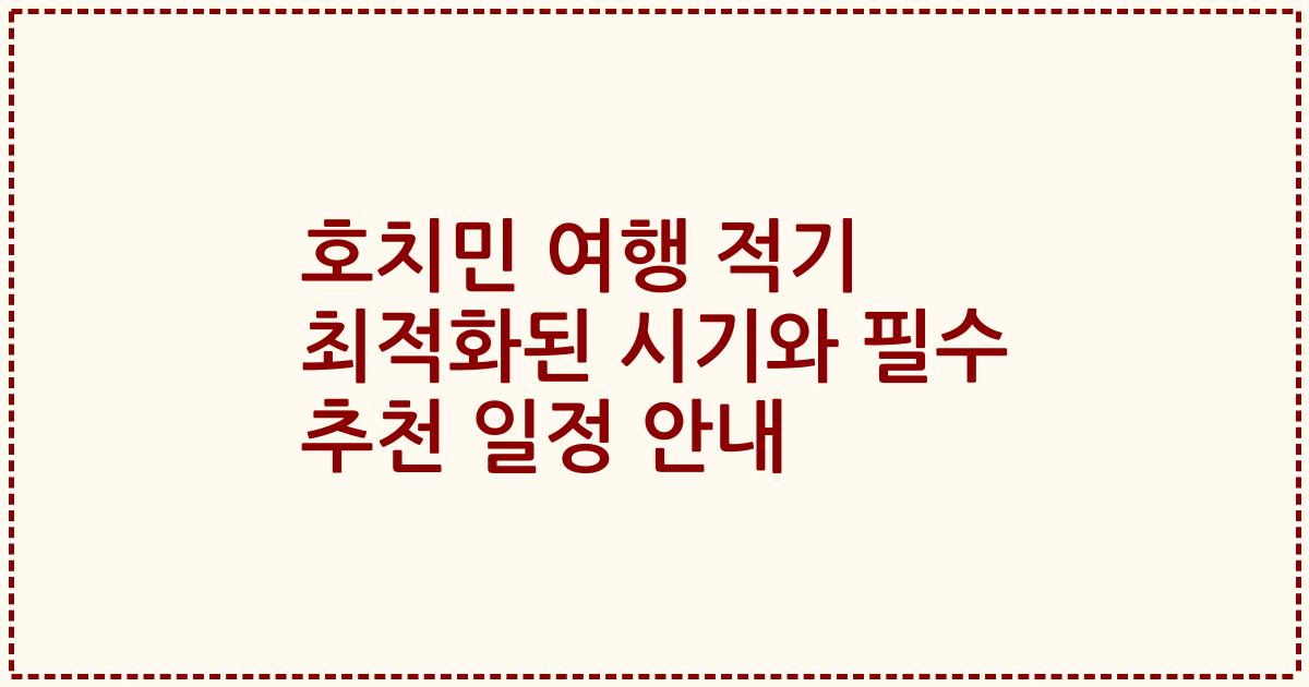 호치민 여행 적기 최적화된 시기와 필수 추천 일정 안내