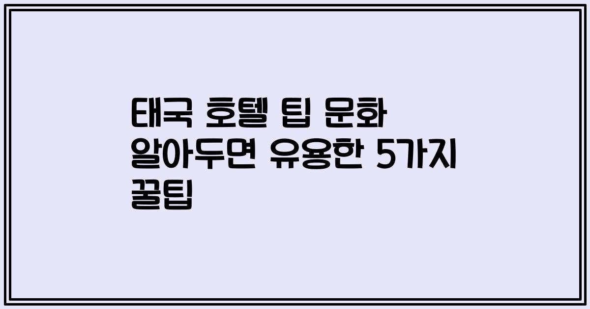 태국 호텔 팁 문화 알아두면 유용한 5가지 꿀팁