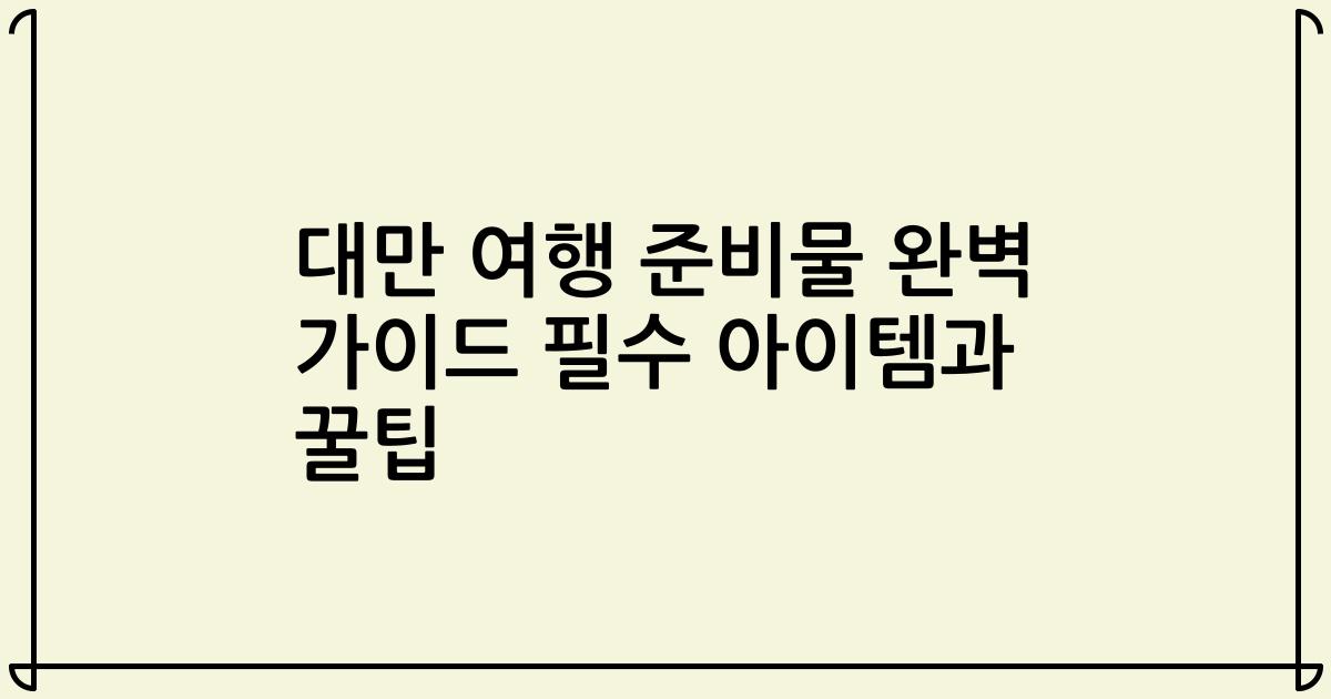 대만 여행 준비물 완벽 가이드 필수 아이템과 꿀팁