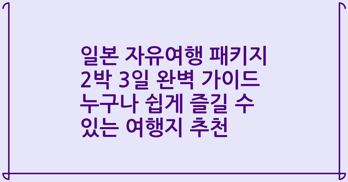 일본 자유여행 패키지 2박 3일 완벽 가이드 누구나 쉽게 즐길 수 있는 여행지 추천
