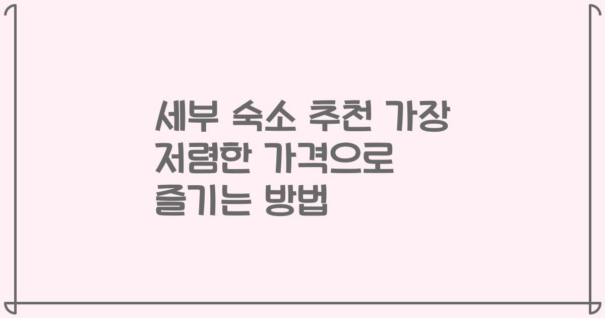 세부 숙소 추천 가장 저렴한 가격으로 즐기는 방법