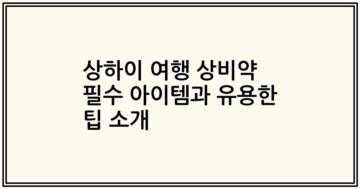 상하이 여행 상비약 필수 아이템과 유용한 팁 소개