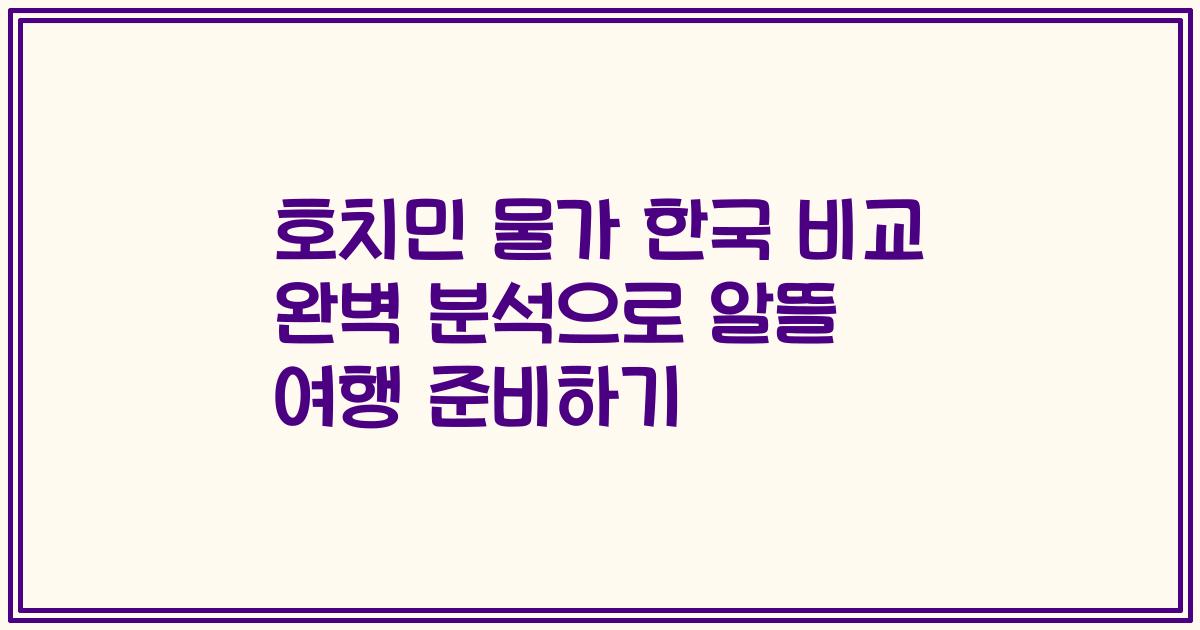 호치민 물가 한국 비교 완벽 분석으로 알뜰 여행 준비하기
