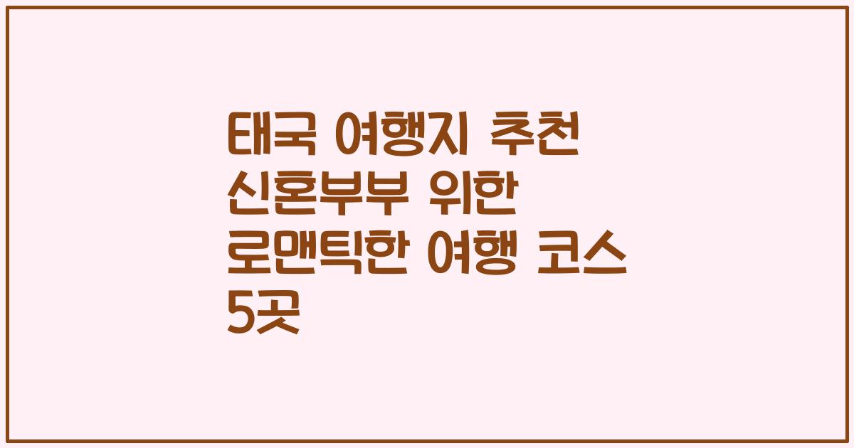 태국 여행지 추천 신혼부부 위한 로맨틱한 여행 코스 5곳