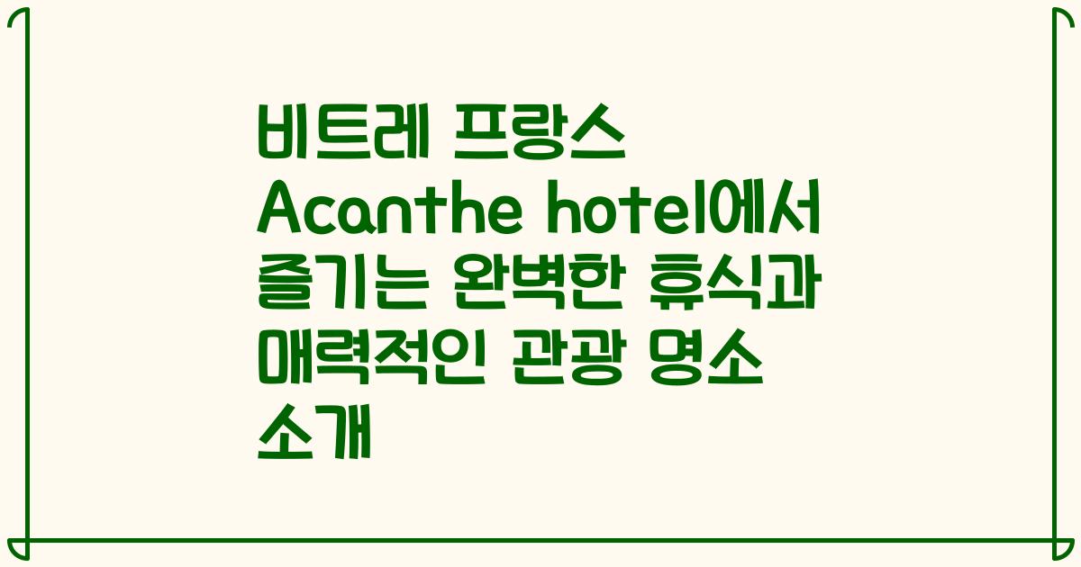 비트레 프랑스 Acanthe hotel에서 즐기는 완벽한 휴식과 매력적인 관광 명소 소개