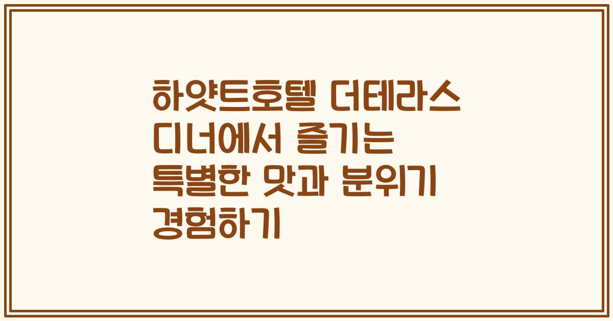 하얏트호텔 더테라스 디너에서 즐기는 특별한 맛과 분위기 경험하기