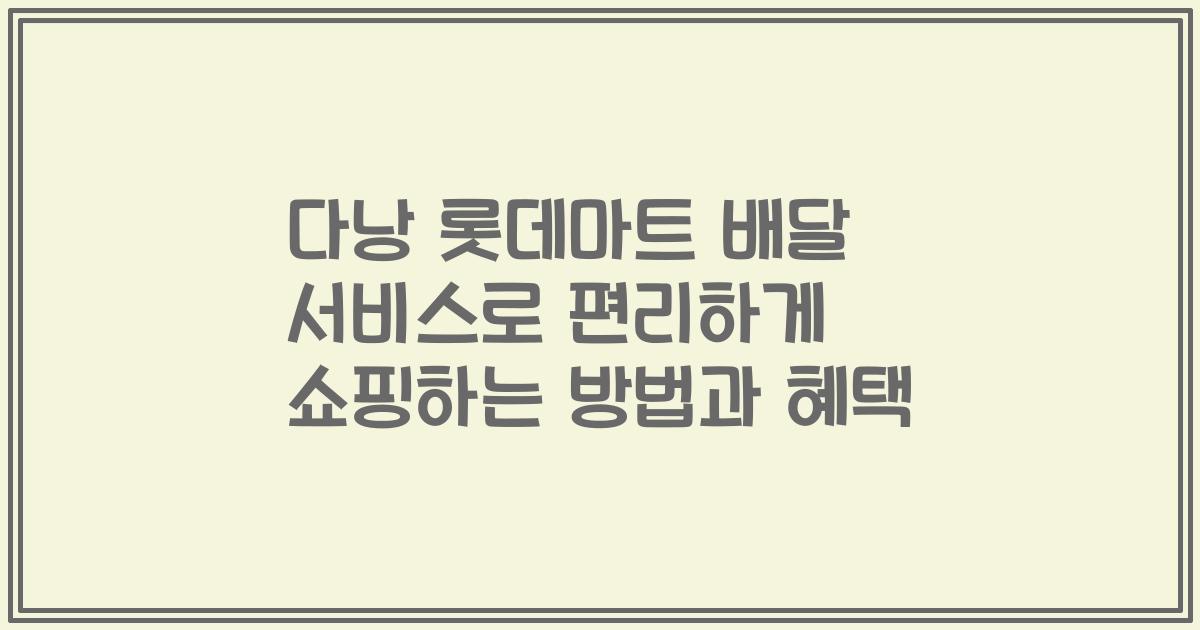 다낭 롯데마트 배달 서비스로 편리하게 쇼핑하는 방법과 혜택