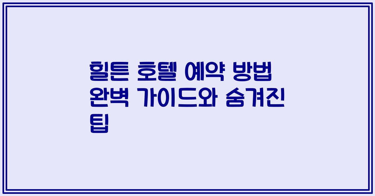 힐튼 호텔 예약 방법 완벽 가이드와 숨겨진 팁