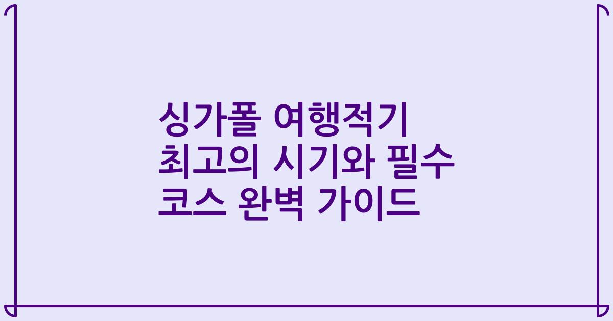싱가폴 여행적기 최고의 시기와 필수 코스 완벽 가이드