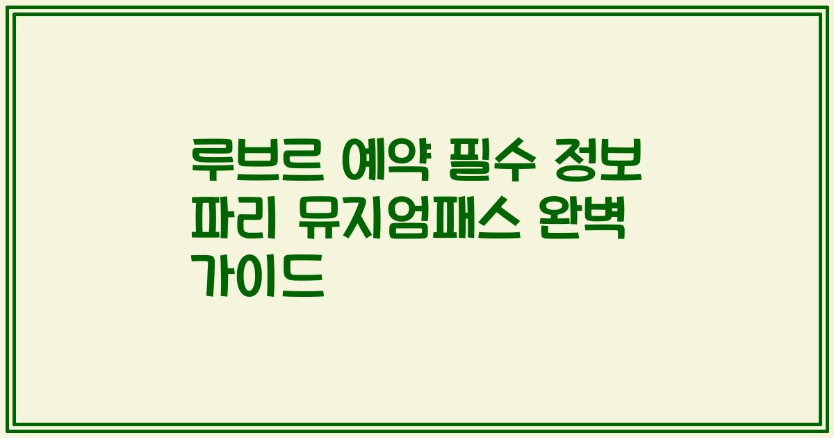 루브르 예약 필수 정보 파리 뮤지엄패스 완벽 가이드