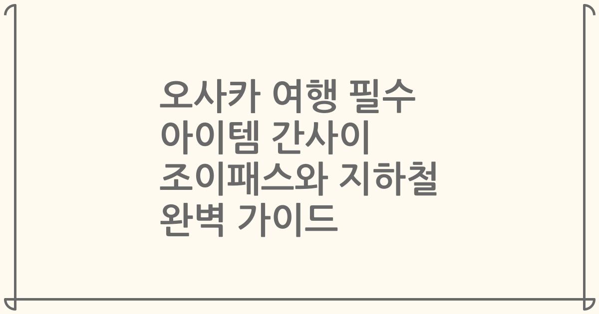 오사카 여행 필수 아이템 간사이 조이패스와 지하철 완벽 가이드
