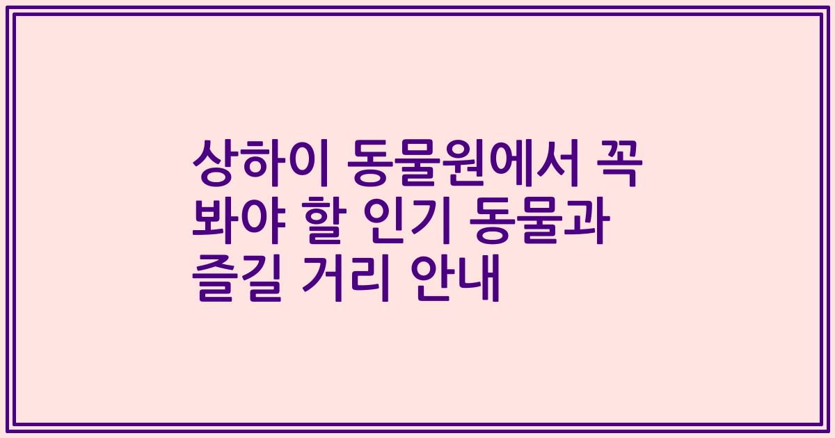 상하이 동물원에서 꼭 봐야 할 인기 동물과 즐길 거리 안내