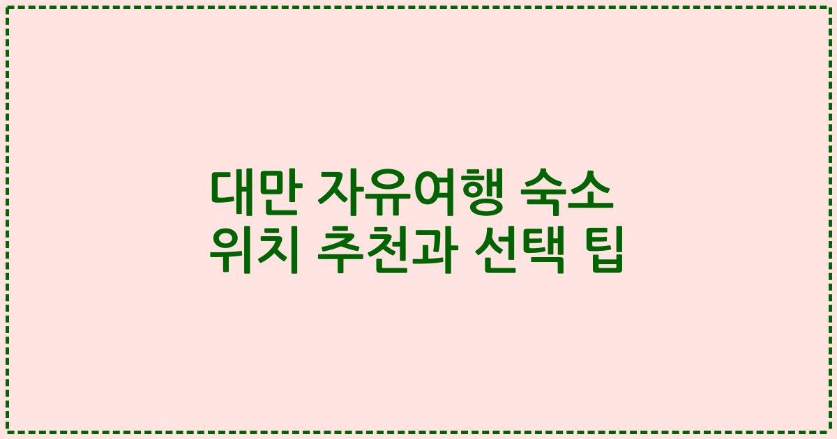 대만 자유여행 숙소 위치 추천과 선택 팁
