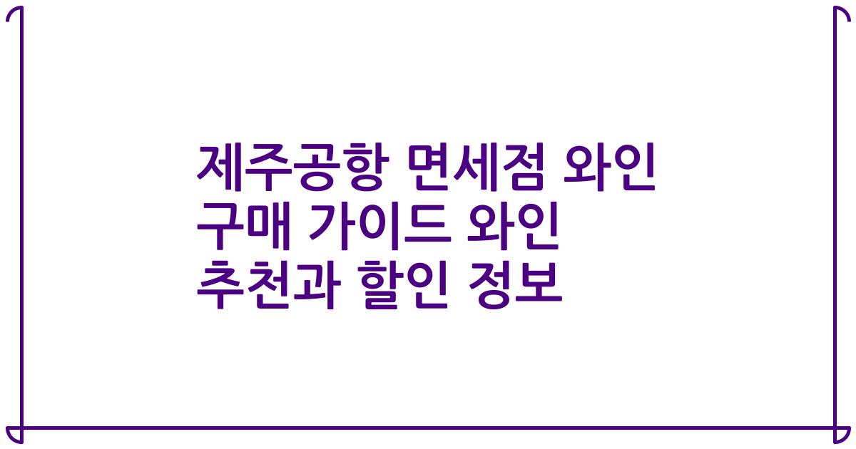 제주공항 면세점 와인 구매 가이드 와인 추천과 할인 정보