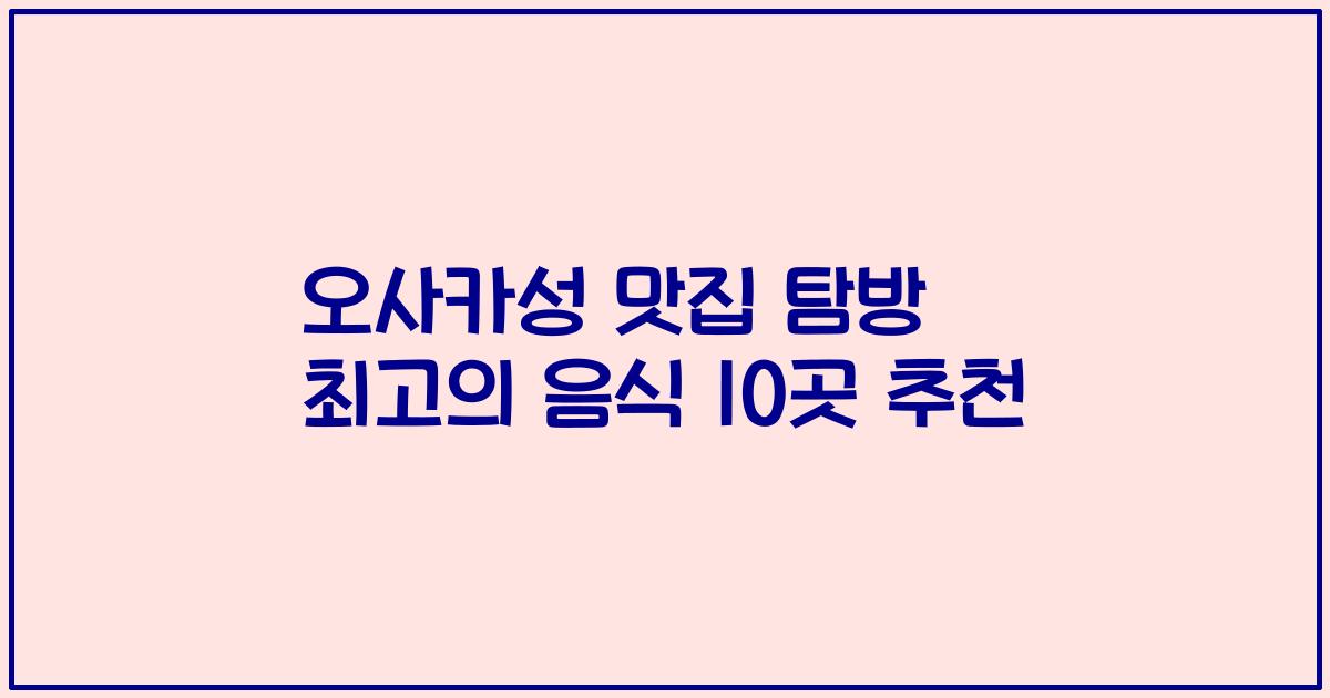 오사카성 맛집 탐방 최고의 음식 10곳 추천