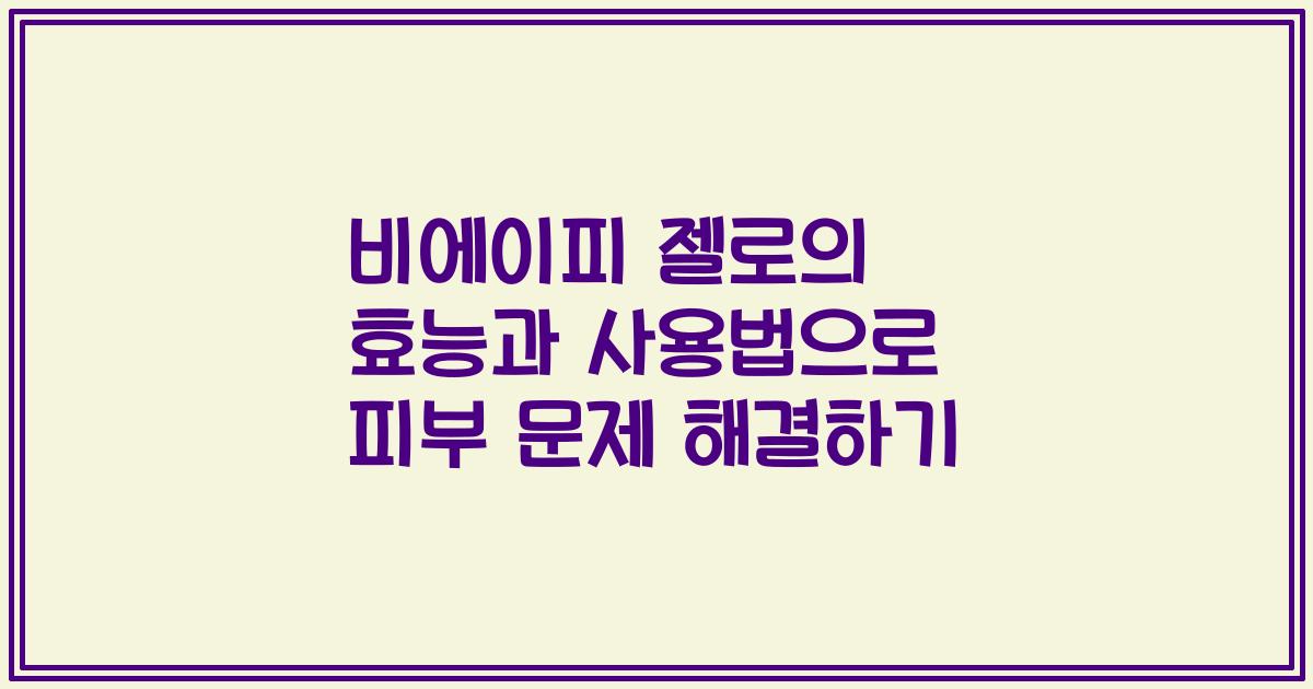 비에이피 젤로의 효능과 사용법으로 피부 문제 해결하기
