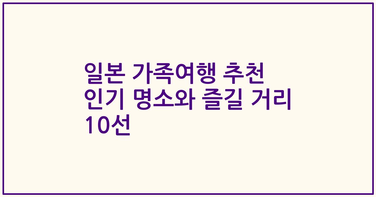 일본 가족여행 추천 인기 명소와 즐길 거리 10선
