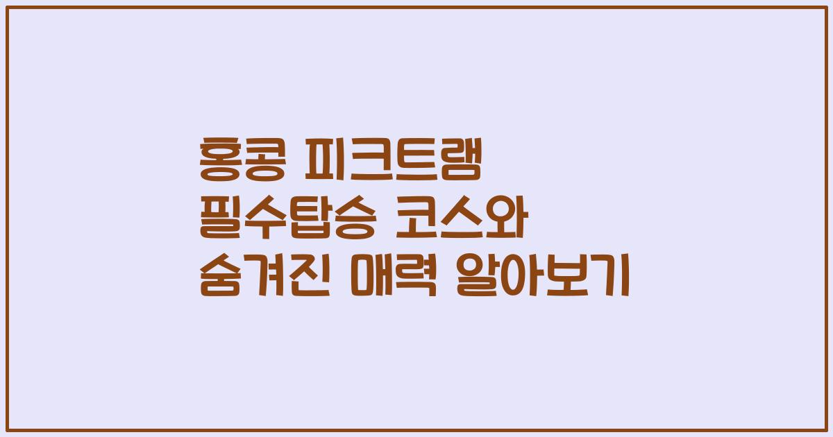 홍콩 피크트램 필수탑승 코스와 숨겨진 매력 알아보기