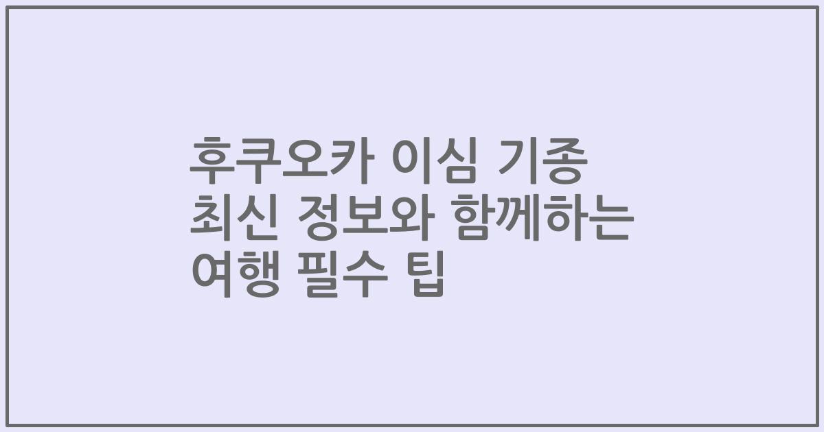 후쿠오카 이심 기종 최신 정보와 함께하는 여행 필수 팁