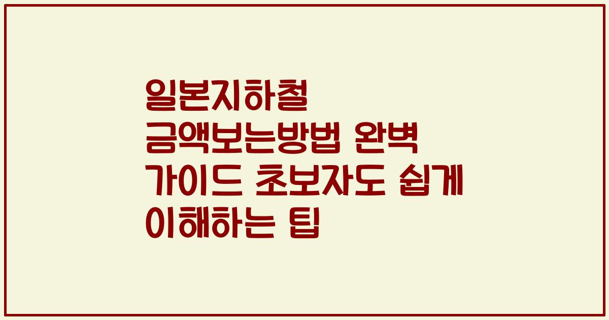 일본지하철 금액보는방법 완벽 가이드 초보자도 쉽게 이해하는 팁
