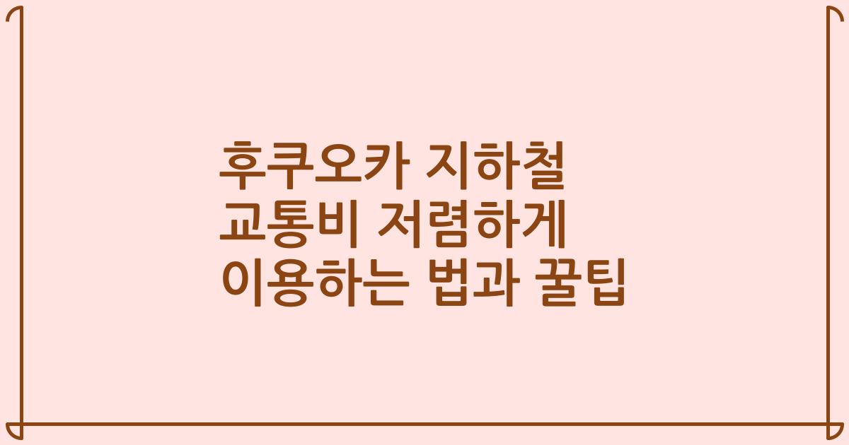 후쿠오카 지하철 교통비 저렴하게 이용하는 법과 꿀팁