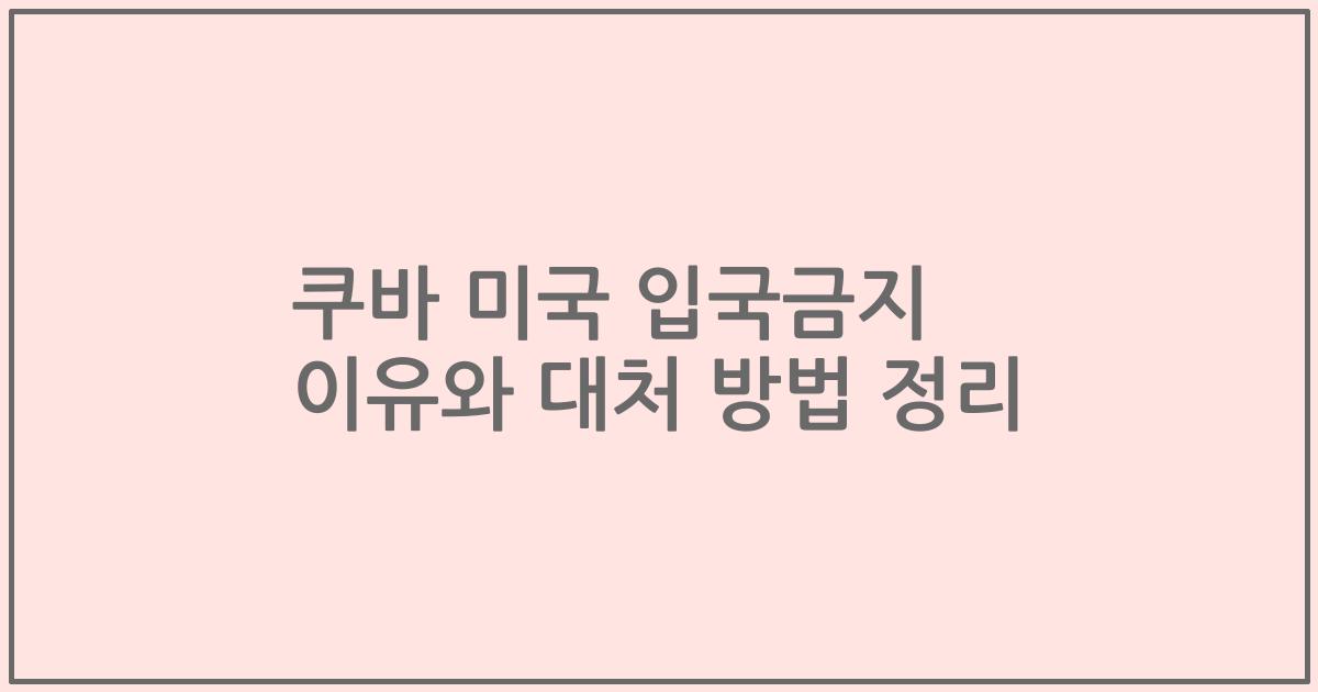 쿠바 미국 입국금지 이유와 대처 방법 정리
