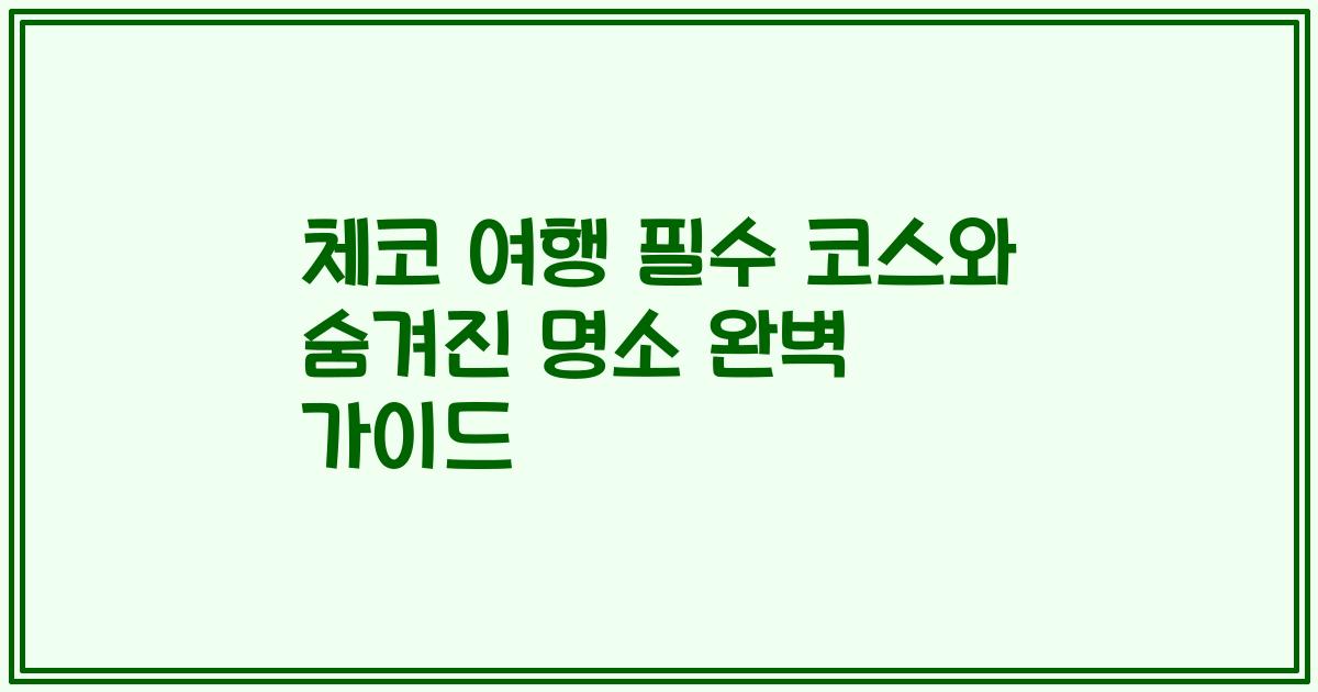 체코 여행 필수 코스와 숨겨진 명소 완벽 가이드