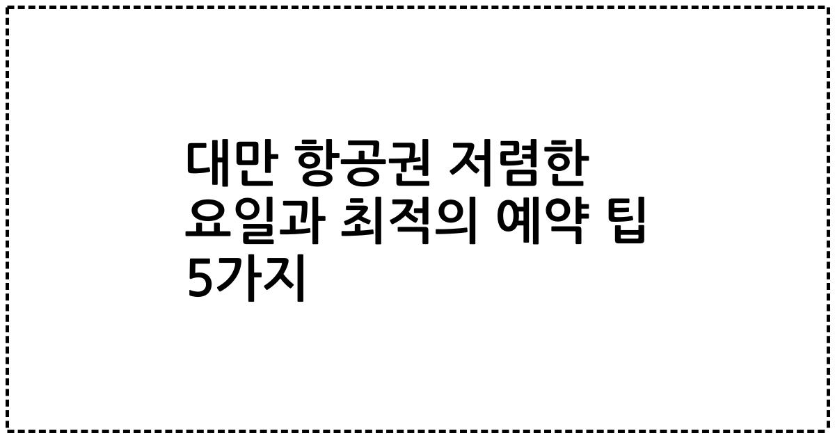 대만 항공권 저렴한 요일과 최적의 예약 팁 5가지