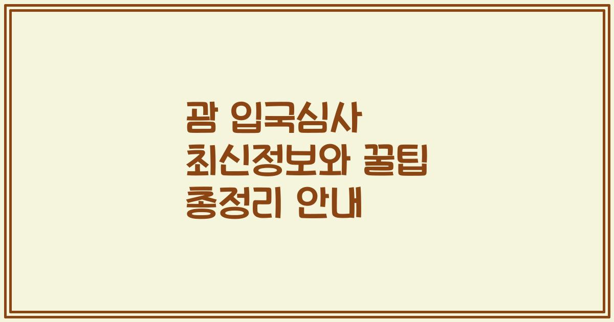 괌 입국심사 최신정보와 꿀팁 총정리 안내