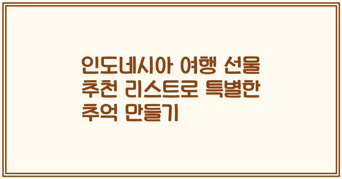 인도네시아 여행 선물 추천 리스트로 특별한 추억 만들기