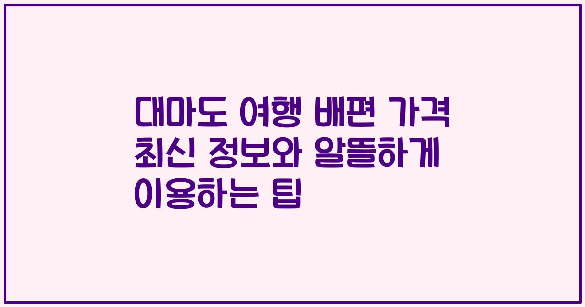 대마도 여행 배편 가격 최신 정보와 알뜰하게 이용하는 팁