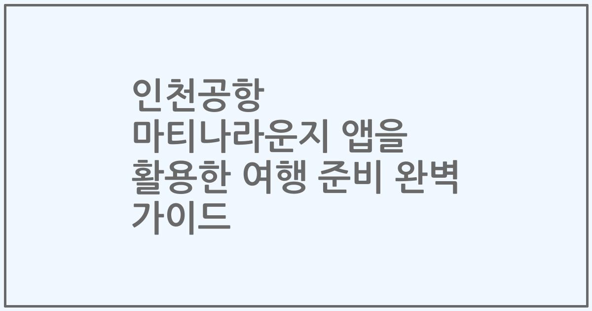 인천공항 마티나라운지 앱을 활용한 여행 준비 완벽 가이드
