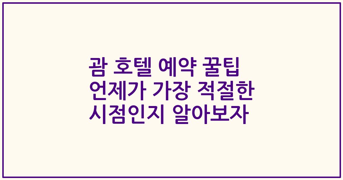 괌 호텔 예약 꿀팁 언제가 가장 적절한 시점인지 알아보자