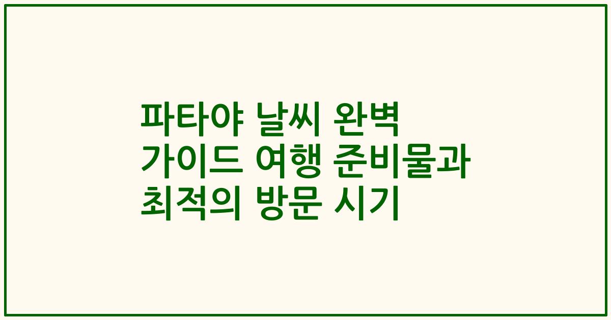 파타야 날씨 완벽 가이드 여행 준비물과 최적의 방문 시기