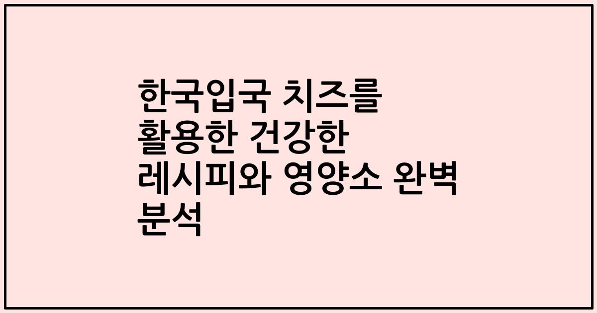 한국입국 치즈를 활용한 건강한 레시피와 영양소 완벽 분석