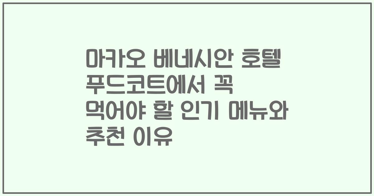마카오 베네시안 호텔 푸드코트에서 꼭 먹어야 할 인기 메뉴와 추천 이유