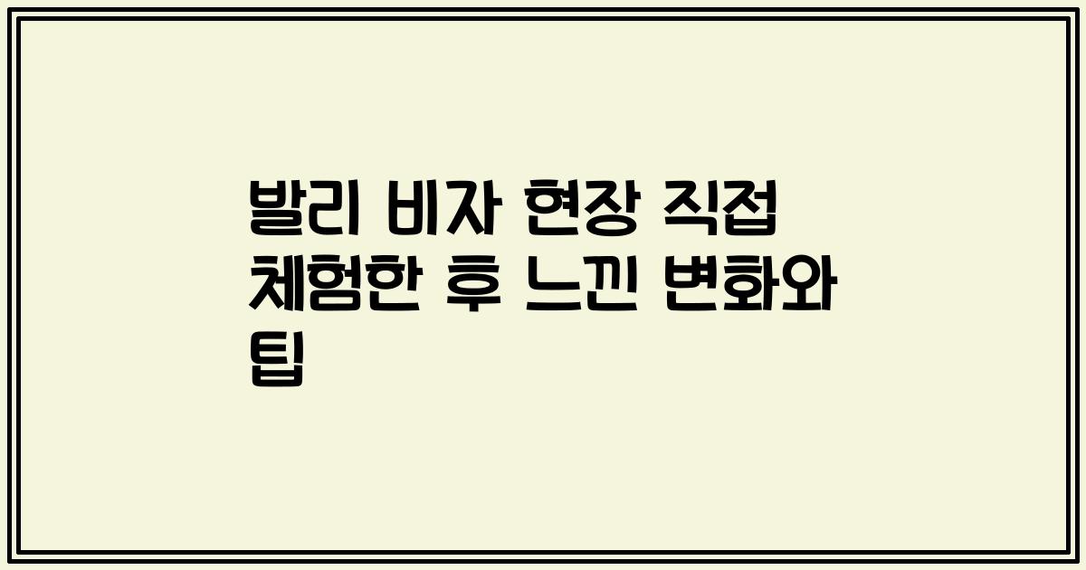 발리 비자 현장 직접 체험한 후 느낀 변화와 팁