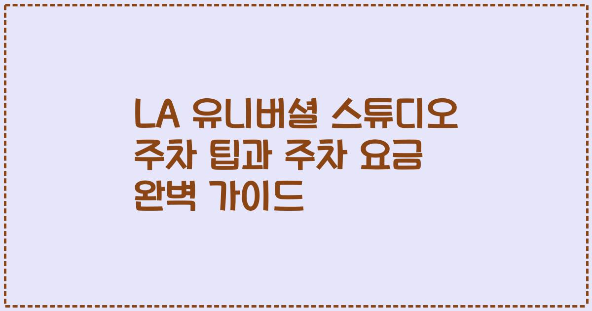 LA 유니버셜 스튜디오 주차 팁과 주차 요금 완벽 가이드