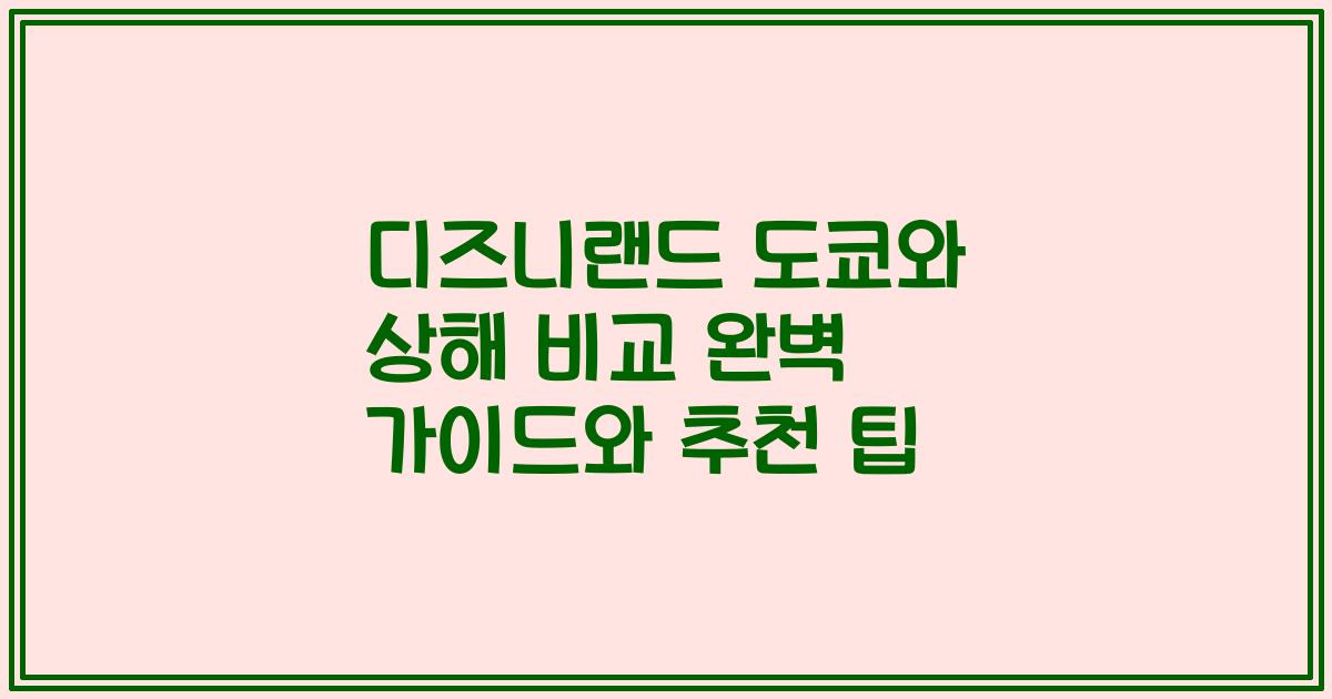 디즈니랜드 도쿄와 상해 비교 완벽 가이드와 추천 팁