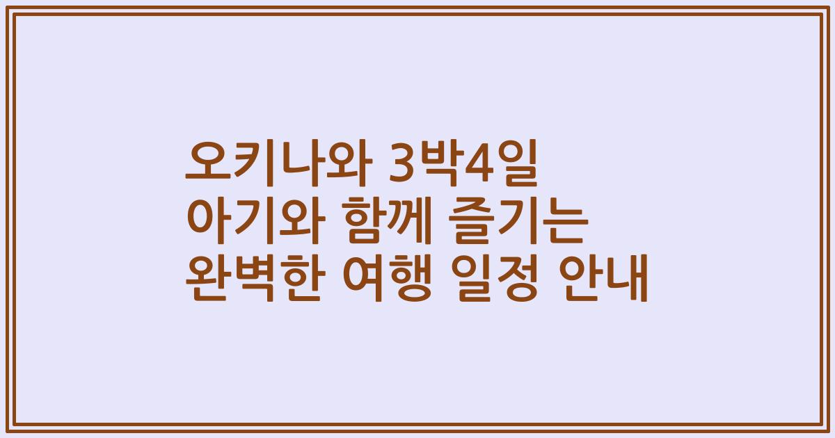 오키나와 3박4일 아기와 함께 즐기는 완벽한 여행 일정 안내