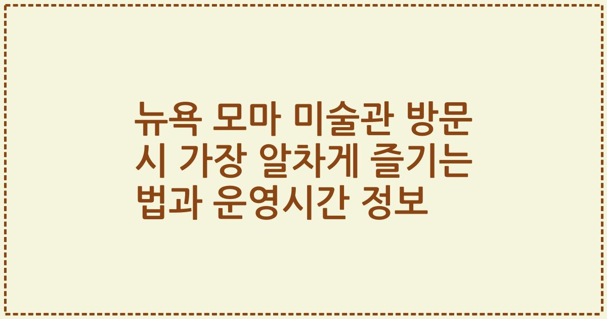 뉴욕 모마 미술관 방문 시 가장 알차게 즐기는 법과 운영시간 정보